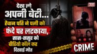 पत्नी को फंदे पर लटकाया, वीडियो कॉल पर सास-ससुर को दिखाई मौत